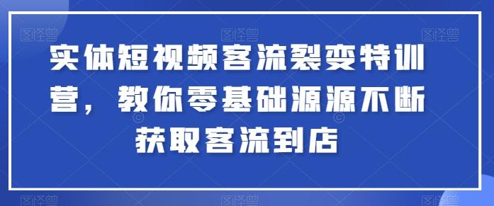 实体短视频客流裂变特训营，教你零基础源源不断获取客流到店-云泽轻创网