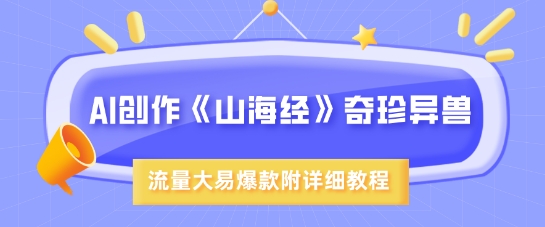 AI创作《山海经》奇珍异兽，超现实画风，流量大易爆款，附详细教程-云泽轻创网