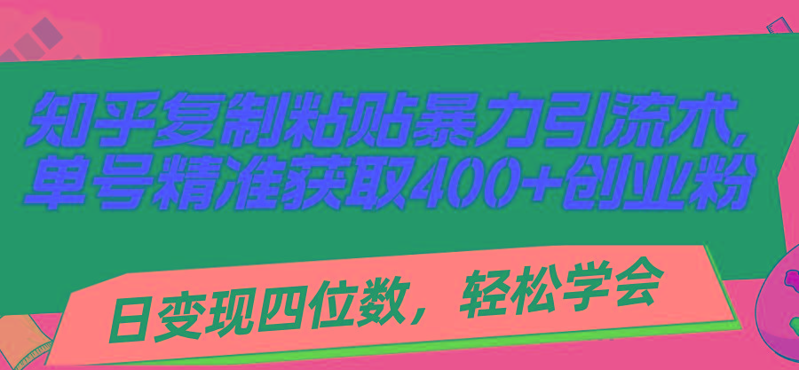 知乎复制粘贴暴力引流术，单号精准获取400+创业粉，日变现四位数，轻松...-云泽轻创网