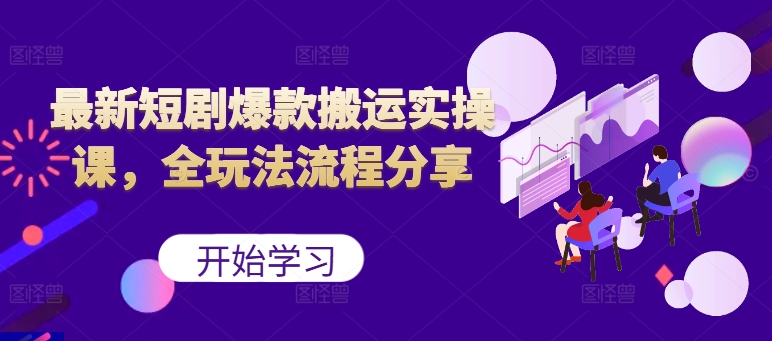 最新短剧爆款搬运实操课，全玩法流程分享(上)-云泽轻创网