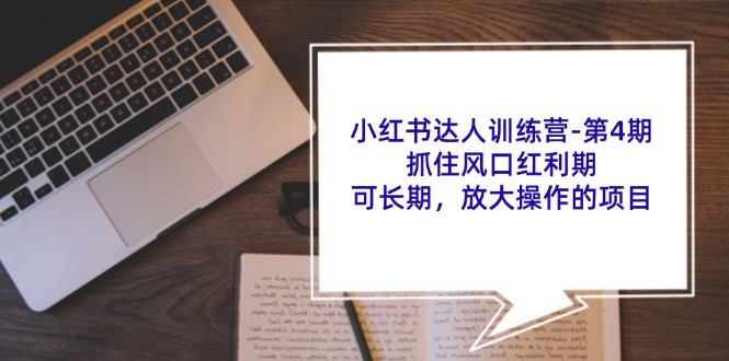 小红书达人训练营第4期:抓住风口红利期,可长期,放大操作的项目-云泽轻创网