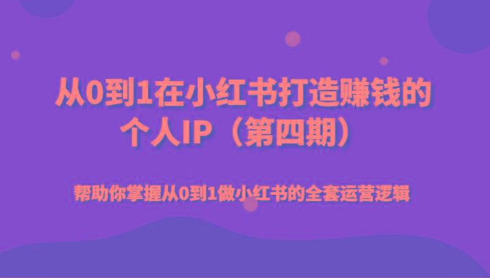 从0到1在小红书打造赚钱的个人IP(第四期)帮助你掌握从0到1做小红书的全套运营逻辑-云泽轻创网