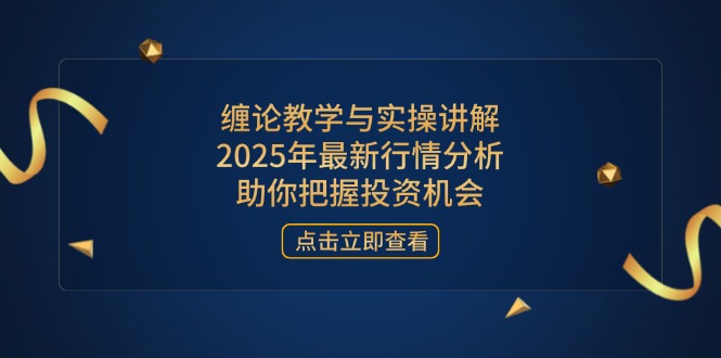 缠论教学与实操讲解，2025年最新行情分析，助你把握投资机会-云泽轻创网