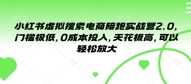 小红书虚拟搜索电商陪跑实战营2.0，门槛极低，0成本投入，天花板高，可以轻松放大-云泽轻创网