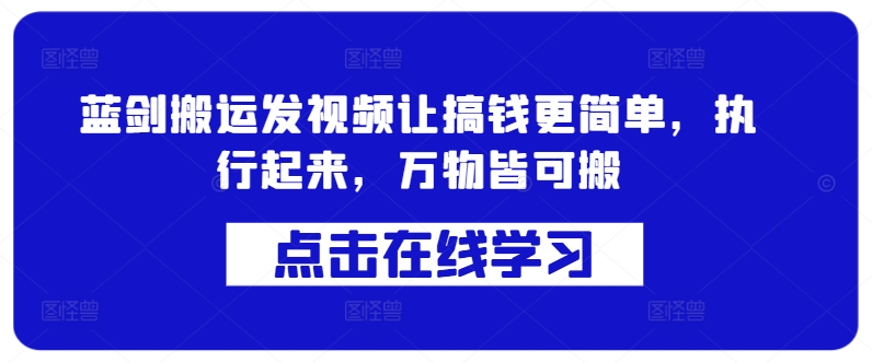 蓝剑搬运发视频让搞钱更简单，执行起来，万物皆可搬-云泽轻创网