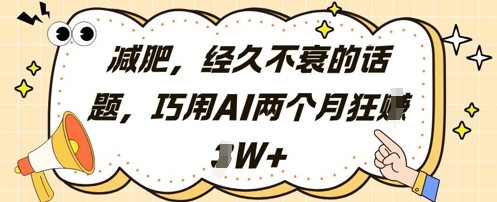减肥，经久不衰的话题，巧用AI两个月狂挣2W+-云泽轻创网