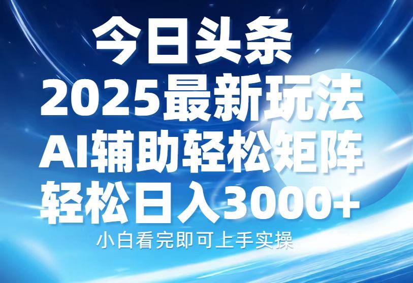 今日头条2025最新玩法，思路简单，复制粘贴，AI辅助，轻松矩阵日入3000+-云泽轻创网