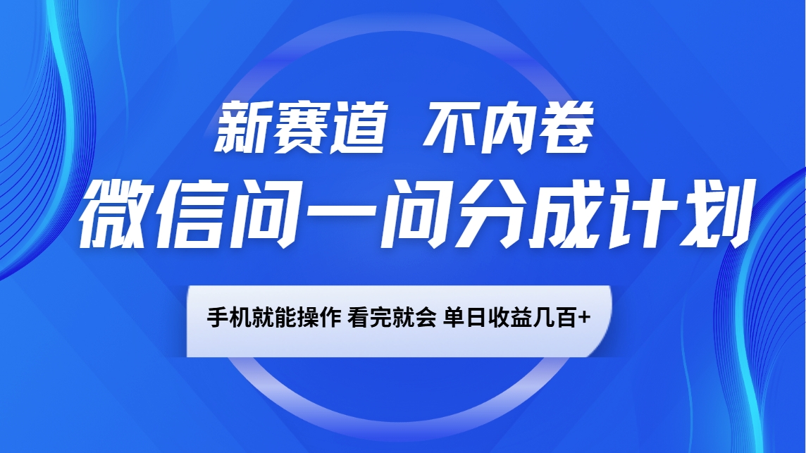 微信问一问分成计划,新赛道不内卷,长期稳定 手机就能操作,单日收益几百+-云泽轻创网