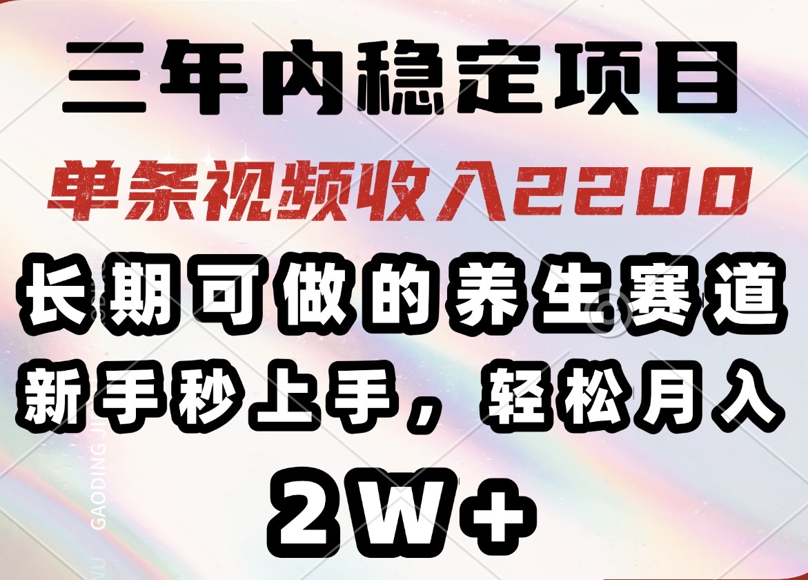 三年内稳定项目，长期可做的养生赛道，单条视频收入2200，新手秒上手，…-云泽轻创网