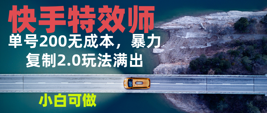 快手特效师2.0，单号200收益0成本满出，小白可做-云泽轻创网