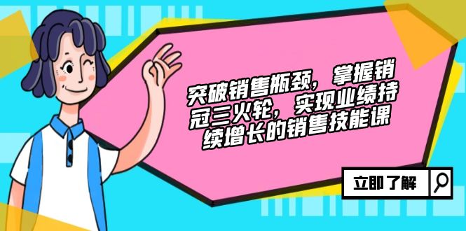 突破销售瓶颈，掌握销冠三火轮，实现业绩持续增长的销售技能课-云泽轻创网