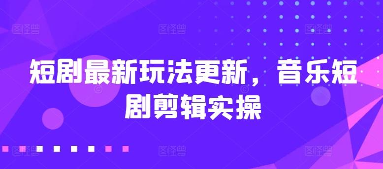短剧最新玩法更新，音乐短剧剪辑实操【揭秘】-云泽轻创网