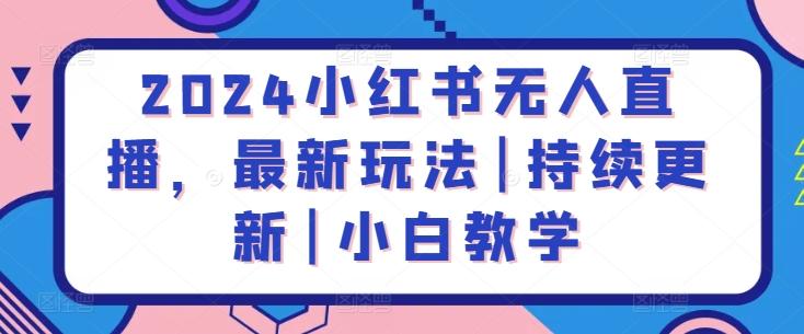 2024小红书无人直播，最新玩法|持续更新|小白教学-云泽轻创网