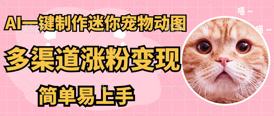 AI搬砖一件制作超迷你宠物图，5分钟一个成品，多渠道引流涨粉变现，简…-云泽轻创网