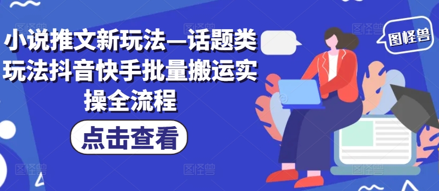小说推文新玩法—话题类玩法抖音快手批量搬运实操全流程-云泽轻创网