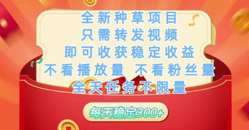 全新种草项目只需转发视频，即可收获稳定收益，不看播放量不看粉丝量，全天任务不限量，每天稳定3张【揭秘】-云泽轻创网