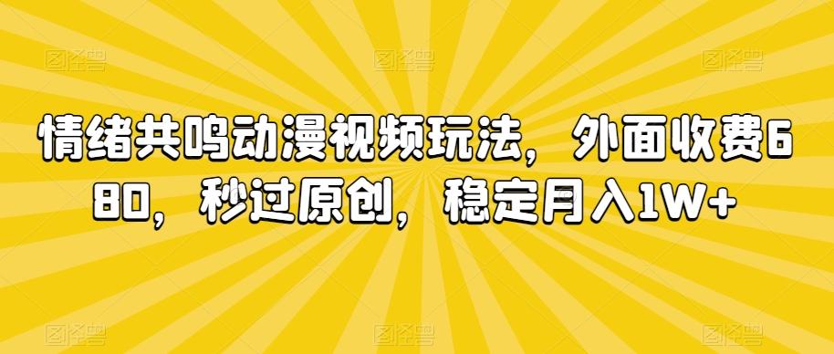情绪共鸣动漫视频玩法，外面收费680，秒过原创，稳定月入1W+【揭秘】-云泽轻创网