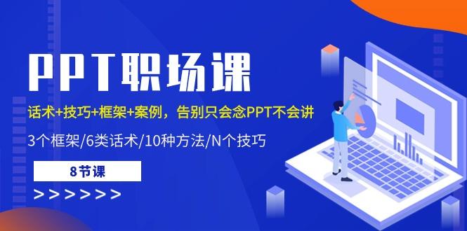 PPT职场课：话术+技巧+框架+案例，告别只会念PPT不会讲(8节课)-云泽轻创网