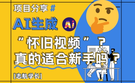 AI生成怀旧视频真的很适合新手？详细讲解！-云泽轻创网