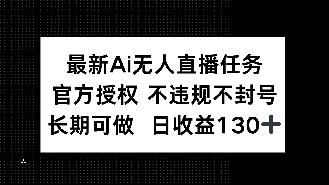 最新AI无人直播任务，官方授权 不违规不封号，长期可做，日收益130+-云泽轻创网