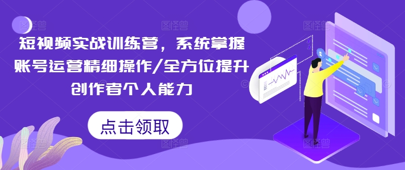 短视频实战训练营，系统掌握账号运营精细操作/全方位提升创作者个人能力-云泽轻创网