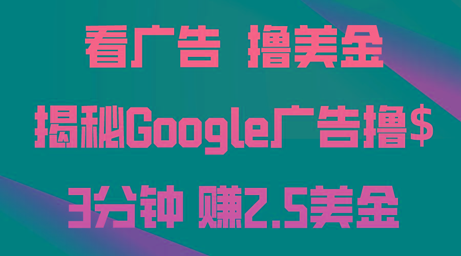 看广告，撸美金！3分钟赚2.5美金！日入200美金不是梦！揭秘Google广告…-云泽轻创网