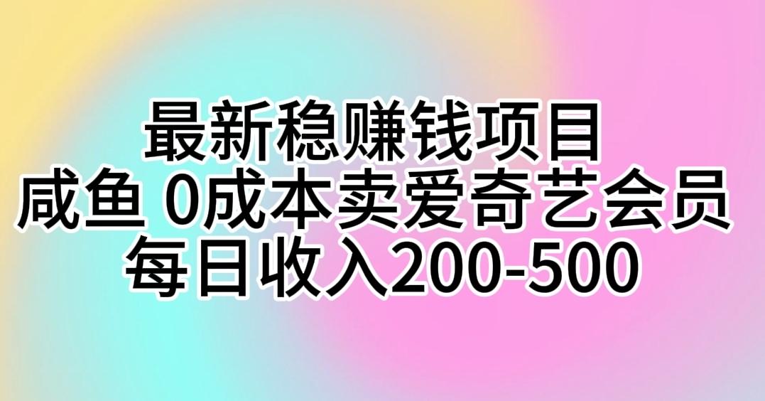 最新稳赚钱项目 咸鱼 0成本卖爱奇艺会员 每日收入200-500-云泽轻创网