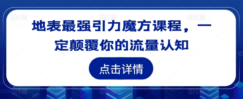 地表最强引力魔方课程，一定颠覆你的流量认知-云泽轻创网