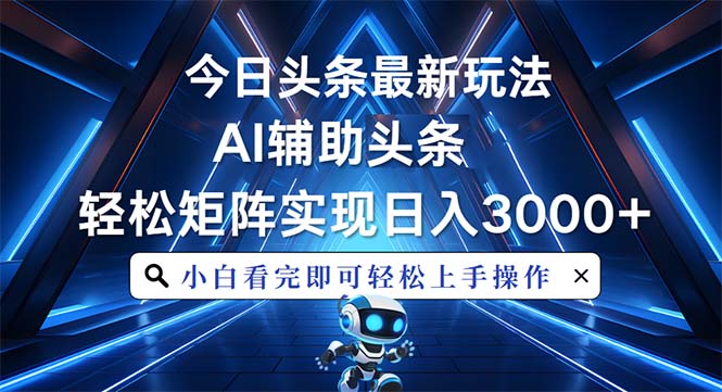 今日头条最新玩法，思路简单，AI辅助，复制粘贴轻松矩阵日入3000+-云泽轻创网