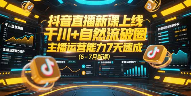 抖音直播新课上线，千川+自然流破圈，主播运营能力7天速成 (6-7月新课-云泽轻创网