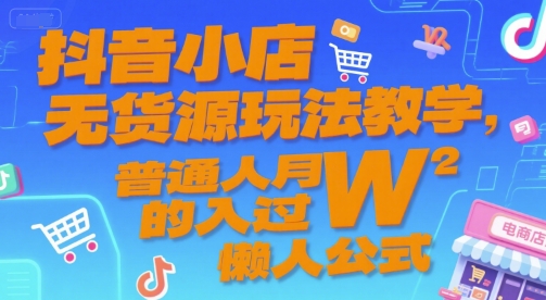 抖音小店无货源玩法教学，普通人月入过W的懒人公式-云泽轻创网