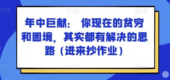 某付费文章：年中巨献： 你现在的贫穷和困境，其实都有解决的思路 (进来抄作业)-云泽轻创网