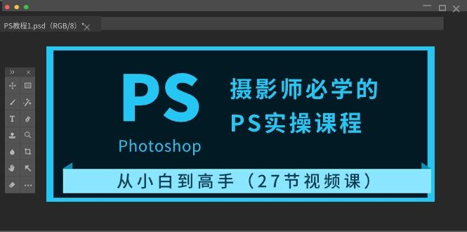 摄影师必学的PS实操课程：从小白到高手(27节视频课)-云泽轻创网